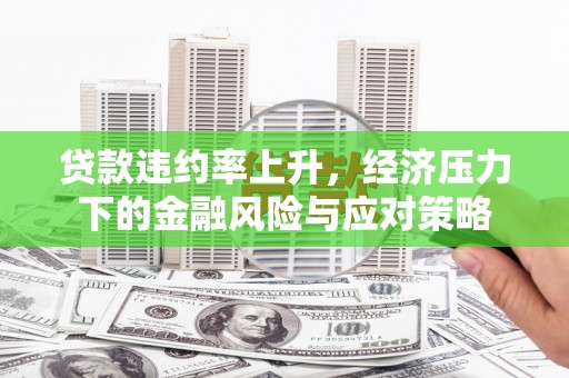 静乐贷款违约率上升，经济压力下的金融风险与应对策略