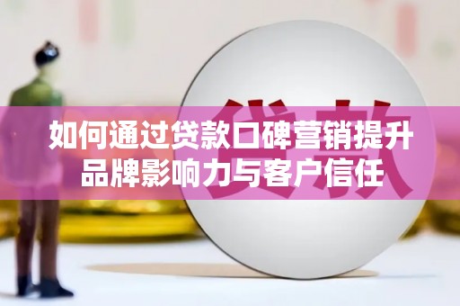 静乐如何通过贷款口碑营销提升品牌影响力与客户信任