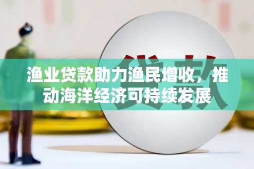 静乐渔业贷款助力渔民增收，推动海洋经济可持续发展