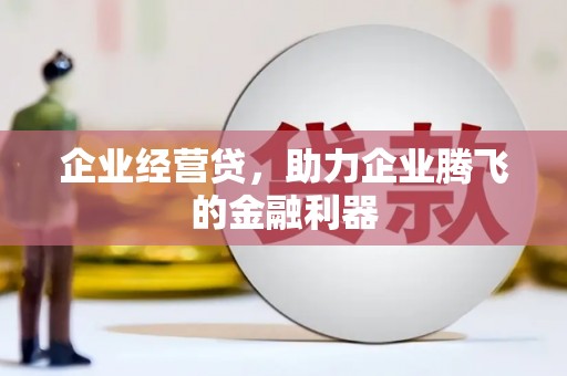 静乐企业经营贷，助力企业腾飞的金融利器