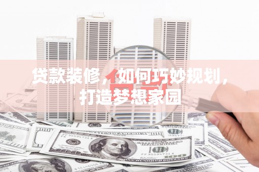 静乐贷款装修，如何巧妙规划，打造梦想家园