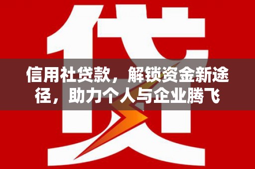 静乐信用社贷款，解锁资金新途径，助力个人与企业腾飞