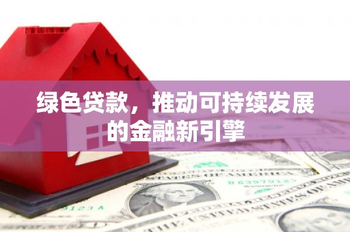 静乐绿色贷款，推动可持续发展的金融新引擎