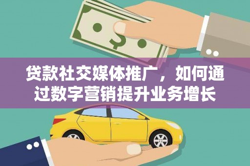 静乐贷款社交媒体推广，如何通过数字营销提升业务增长