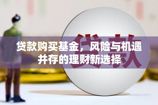 静乐贷款购买基金，风险与机遇并存的理财新选择