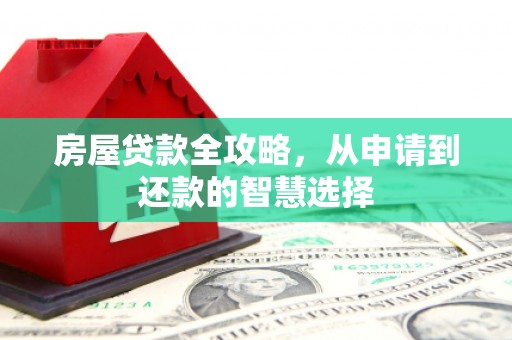 静乐房屋贷款全攻略，从申请到还款的智慧选择