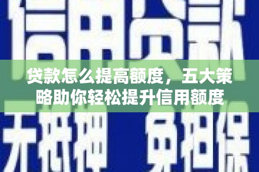 静乐贷款怎么提高额度，五大策略助你轻松提升信用额度