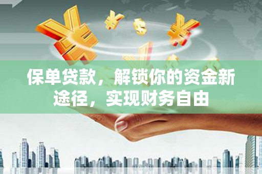 静乐保单贷款，解锁你的资金新途径，实现财务自由