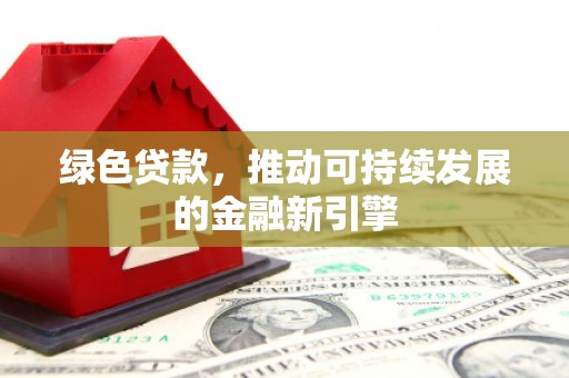 静乐绿色贷款，推动可持续发展的金融新引擎