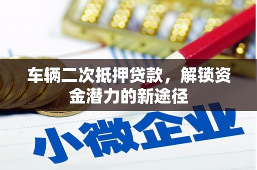 静乐车辆二次抵押贷款，解锁资金潜力的新途径