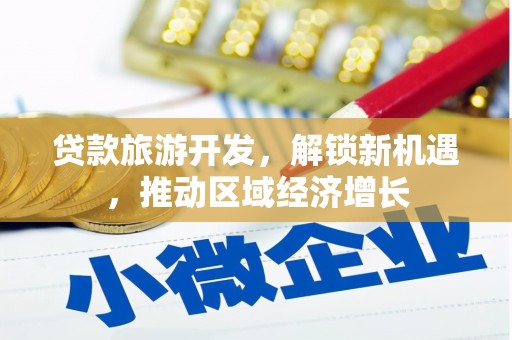 静乐贷款旅游开发，解锁新机遇，推动区域经济增长