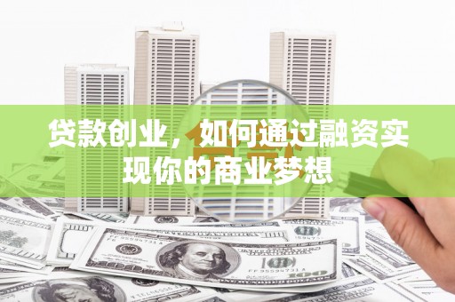 静乐贷款创业，如何通过融资实现你的商业梦想