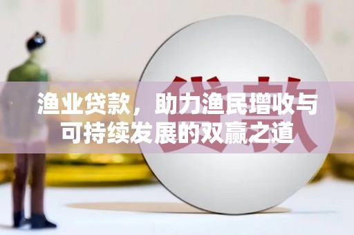 静乐渔业贷款，助力渔民增收与可持续发展的双赢之道