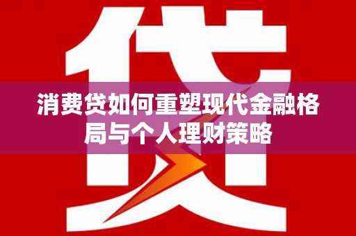 静乐消费贷如何重塑现代金融格局与个人理财策略