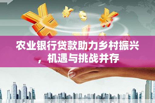 静乐农业银行贷款助力乡村振兴，机遇与挑战并存