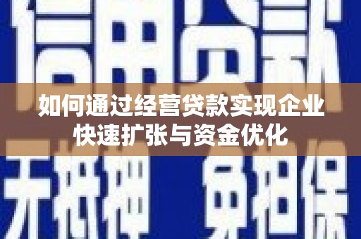 静乐如何通过经营贷款实现企业快速扩张与资金优化