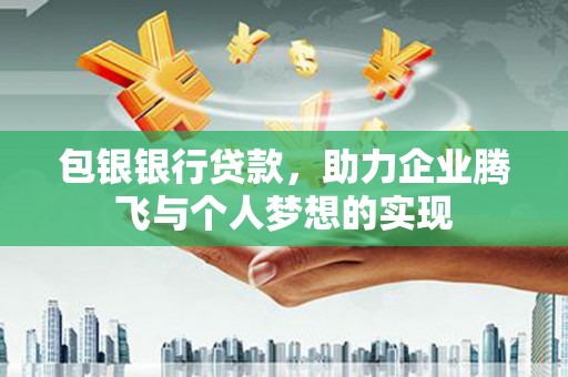 静乐包银银行贷款，助力企业腾飞与个人梦想的实现