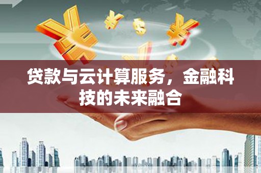 静乐贷款与云计算服务，金融科技的未来融合