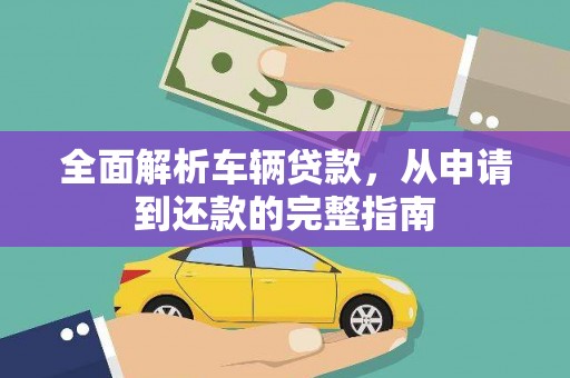 静乐全面解析车辆贷款，从申请到还款的完整指南