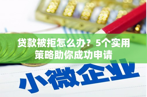 静乐贷款被拒怎么办？5个实用策略助你成功申请
