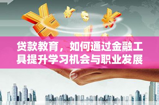 静乐贷款教育，如何通过金融工具提升学习机会与职业发展
