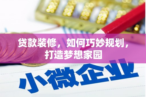 静乐贷款装修，如何巧妙规划，打造梦想家园