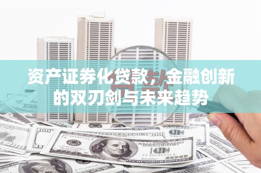 静乐资产证券化贷款，金融创新的双刃剑与未来趋势