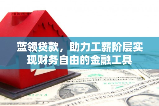 静乐蓝领贷款，助力工薪阶层实现财务自由的金融工具