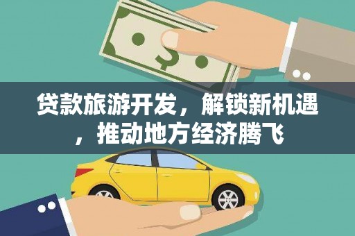 静乐贷款旅游开发，解锁新机遇，推动地方经济腾飞