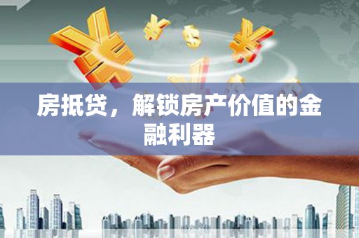 静乐房抵贷，解锁房产价值的金融利器
