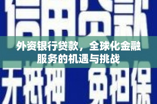 静乐外资银行贷款，全球化金融服务的机遇与挑战