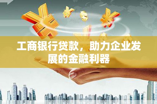 静乐工商银行贷款，助力企业发展的金融利器
