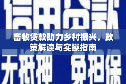静乐畜牧贷款助力乡村振兴，政策解读与实操指南