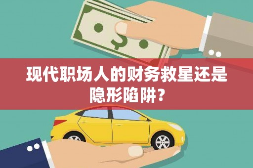 静乐现代职场人的财务救星还是隐形陷阱？