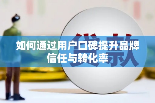 静乐如何通过用户口碑提升品牌信任与转化率