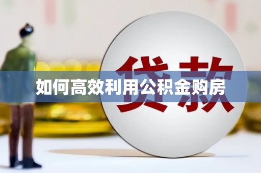 静乐如何高效利用公积金购房
