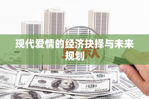 静乐现代爱情的经济抉择与未来规划