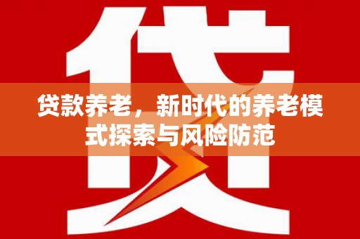 静乐贷款养老，新时代的养老模式探索与风险防范
