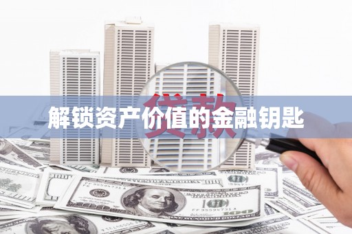 静乐解锁资产价值的金融钥匙