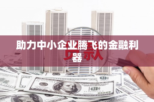 静乐助力中小企业腾飞的金融利器