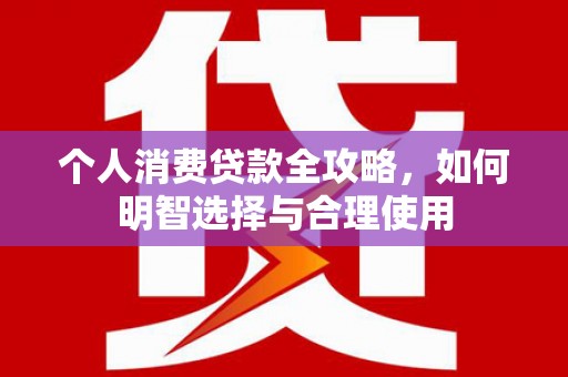 静乐个人消费贷款全攻略，如何明智选择与合理使用