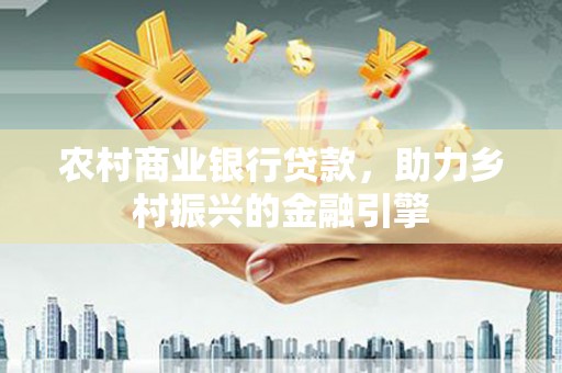静乐农村商业银行贷款，助力乡村振兴的金融引擎