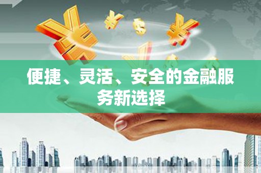 静乐便捷、灵活、安全的金融服务新选择