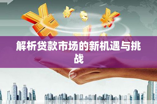 静乐解析贷款市场的新机遇与挑战