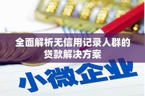 静乐全面解析无信用记录人群的贷款解决方案