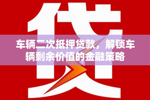 静乐车辆二次抵押贷款，解锁车辆剩余价值的金融策略