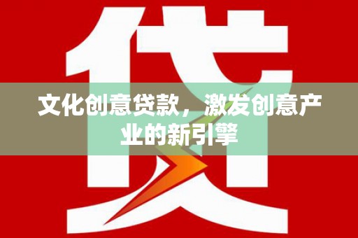 静乐文化创意贷款，激发创意产业的新引擎